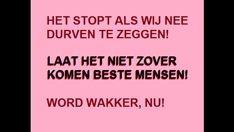 HET STOPT ALS WIJ 'NEE' DURVEN TE ZEGGEN • LAAT HET NIET ZOVER KOMEN BESTE MENSEN • WORD WAKKER, NU!