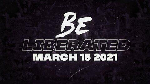 BE LIBERATED | March 15 2021