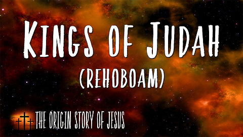 THE ORIGIN STORY OF JESUS Part 48: The Kings of Judah Rehoboam