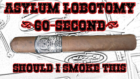 60 SECOND CIGAR REVIEW - Asylum Lobotomy