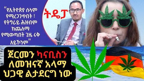 Ethiopia - “የኢትዮጲያ ሰላም የሚረጋገጥበት ትግራይም ከጨለማ የምትወጣበት ጊዜ ሩቅ አይሆንም“ | ጀርመን ካናቢስን ለመዝናኛ አላማ ህጋዊ ልታደርግ ነው