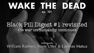 WTD ep.101 'Black Pill Digest #1 revisited, the war on humanity continues'