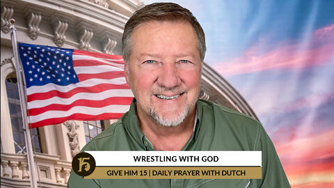 Wrestling with God | Give Him 15: Daily Prayer with Dutch | July 18, 2022