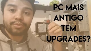 Pc mais antigo tem upgrades?