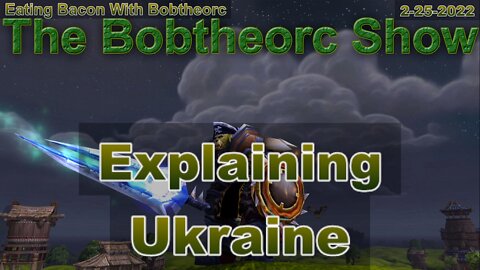 Eating Bacon With Bobtheorc 2-25-22 - Explaining Ukraine