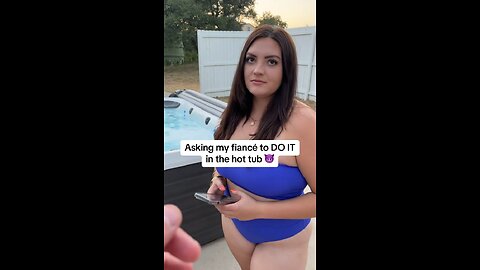 I asked her to “do it” in the Hot Tub 😳