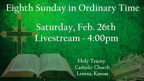 Eighth Sunday in Ordinary Time :: Saturday, Feb 26th 2022 4:00pm