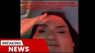 Over-confident Obese Woman Who Claims to be a 10 Gets A reality check when rejected at the club