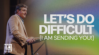Let’s Do Difficult [I Am Sending You!]