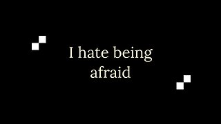 I hate being afraid