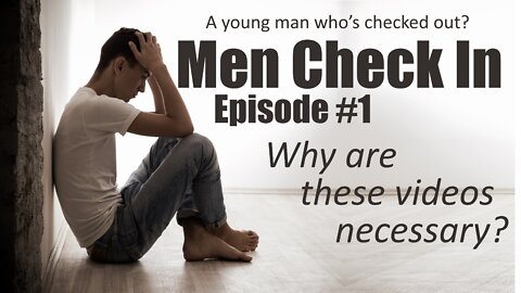 Men Check In - Episode 1. Why are these videos necessary?