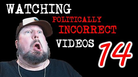 Watching Politically Incorrect Videos part 14