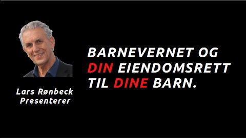 Barnevernet og din Eiendomsrett til Dine Barn - 2021 10 05