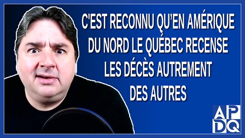 C'est reconnu qu’en Amérique du Nord le Québec recense les décès autrement des autres. Dit Boileau