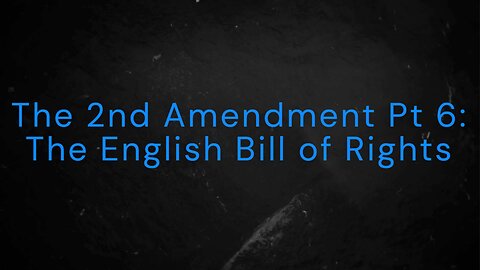 The 2nd Amendment Pt 6: The English Bill of Rights