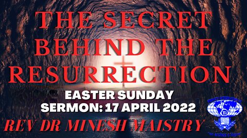 THE SECRET BEHIND THE RESURRECTION (EASTER SUNDAY SERMON: 17 APRIL 2022) - REV DR MINESH MAISTRY