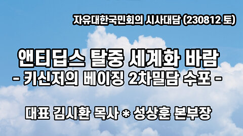 앤티딥스 탈중 세계화 바람 - 키신저의 베이징 2차밀담 수포 - (자유대한 국민회의 시사대담. 230812) 김시환 목사 * 성상훈 대표