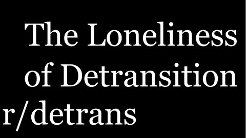 The Loneliness of Detransition | r/detrans | [44]