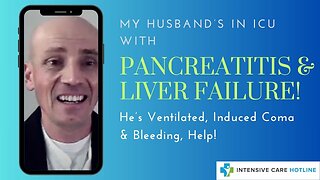 MY HUSBAND's IN ICU WITH PANCREATITIS & LIVER FAILURE! HE’S VENTILATED, INDUCED COMA & BLEEDING,HELP