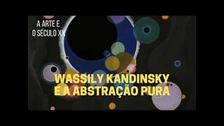 A Arte e o Século XX −KANDINSKY e a abstração pura