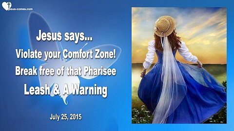 July 25, 2015 ❤️ Jesus says... Violate your Comfort Zone and break free from that Pharisee Leash & A Warning