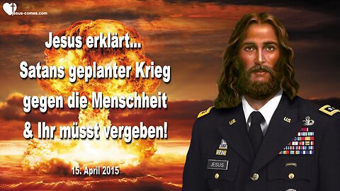 15.04.2015 ❤️ Jesus erklärt... Satans geplanter Krieg gegen die Menschheit & Ihr müsst vergeben