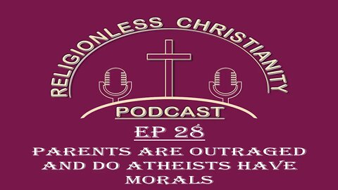 Parents are Outraged and do Atheist have Morals | Episode 28- Religionless Christianity Podcast