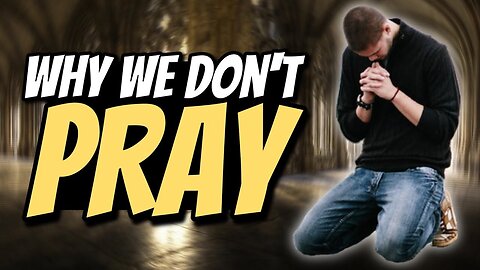 7 Reasons WHY people don't PRAY