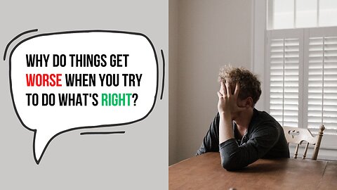 Why do things get worse when you try to do what's right?