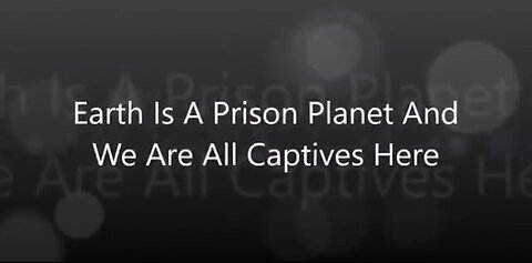 Earth Is A Prison Planet And We Are All Captives Here