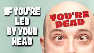 If You're Led by Your Head, YOU'RE DEAD!