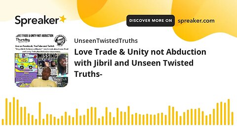 Love Trade & Unity not Abduction with Jibril and Unseen Twisted Truths- (made with Spreaker)