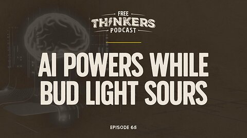 AI Powers While Bud Light Sours | Free Thinkers Podcast | Ep 65