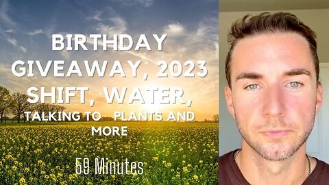 Birthday giveaway, 2023 shift, Water,Talking to plants and more