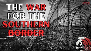 The Civil WAR for the Southern Border! | Collective Minds
