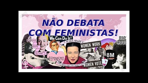 NÃO DEBATAM COM FEMINISTAS! NÃO DEVEMOS EXPLICAÇÕES A ELAS E NEM A SEUS APOIADORES!