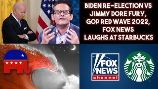 Biden Re-election VS Jimmy Dore Fury, GOP Red Wave 2022, FOX News Laughs At Starbucks