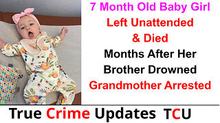 7 Month Old Baby Girl Left Unattended & Died Months After Her Brother Drowned - Grandmother Arrested
