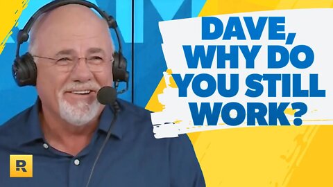 Dave, You're Rich! Why Do You Still Work?