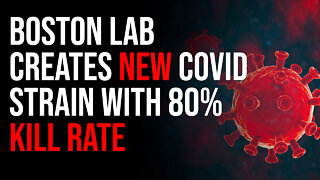 Boston Lab Creates New Covid Strain With 80% KILL RATE & Five Times Infection Rate