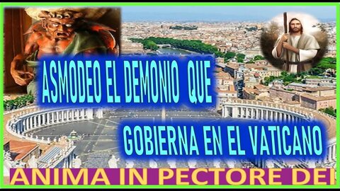 ASMODEO EL DEMONIO QUE GOBIERNA EN EL VATICANO - MENSAJE DE JESUCRISTO ANIMA IN PECTORE DEI