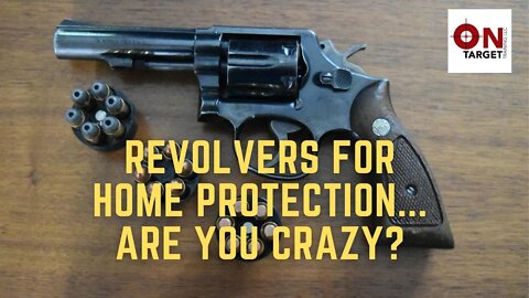 Revolvers for home protection...are you crazy?