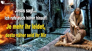 10. März 2023 ❤️ Jesus sagt... Ich rufe euch höher hinauf!... Je mehr ihr leidet, desto näher seid ihr Mir