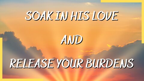 Soak In His Love | Release Your Burdens | Worship & Soaking Service | Psalms Of Love | 4/23/22