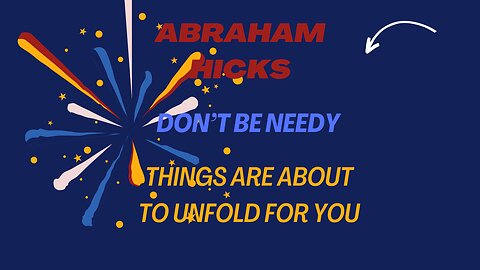 Abraham Hicks - Don't be needy, things are about to unfold for you