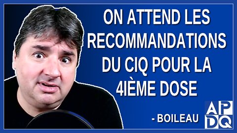 On attend les recommandations du CIQ pour la 4ième dose. Dit Boileau