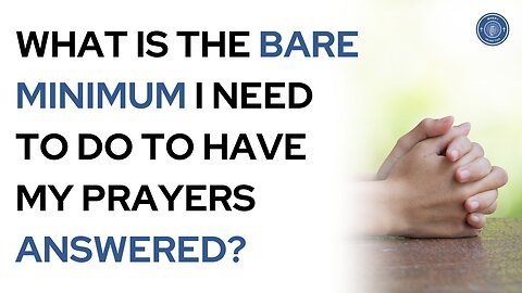 What is the bare minimum I need to do to have my prayers answered?