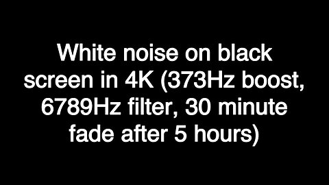 White noise on black screen in 4K (373Hz boost, 6789Hz filter, 30 minute fade after 5 hours)