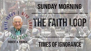 Times of Ignorance | Sunday Morning w/Robert A. French | The Faith Loop