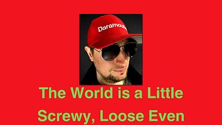 The World is a Little Screwy, Loose Even.